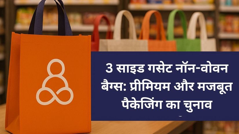 3 साइड गसेट नॉन-वोवन बैग्स: प्रीमियम और मजबूत पैकेजिंग का चुनाव